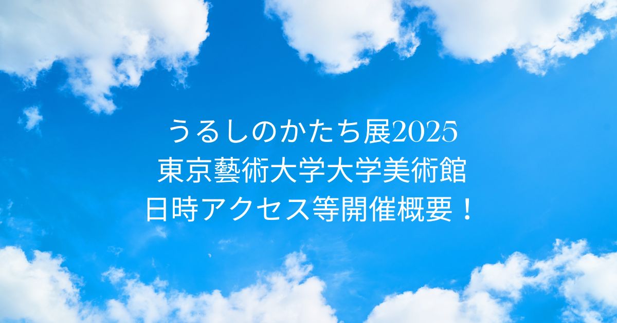 うるしのかたち展2025/8/20～8/30 東京藝術大学大学美術館 日時アクセス方法等開催概要！