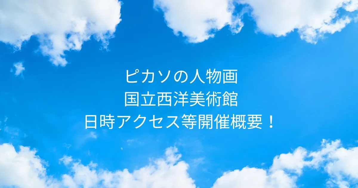 ピカソの人物画 国立西洋美術館！2025/6/28-10/5日時アクセス方法等開催概要！