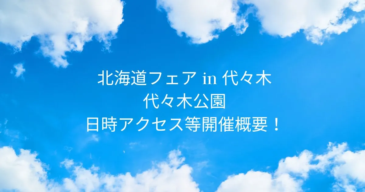 北海道フェア in 代々木2025東京代々木公園！日時アクセス等開催概要！