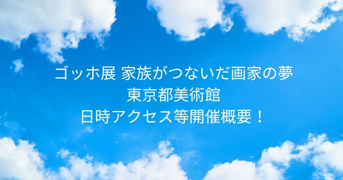 ゴッホ展 2025/9/12～2025/12/21 東京都美術館日時/アクセス方法等開催概要！