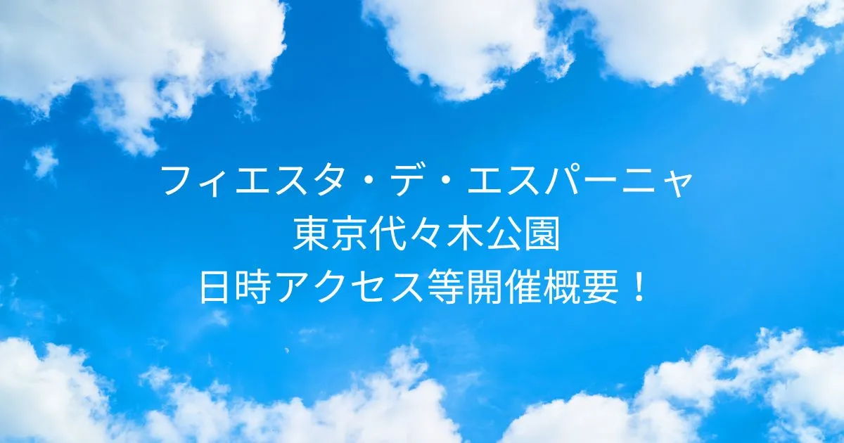 フィエスタ・デ・エスパーニャ2025/11/15～11/16 東京代々木公園！日時アクセス等開催概要！