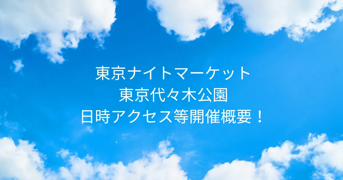 東京ナイトマーケット 2025/10/22～10/26 東京代々木公園！日時アクセス等開催概要！
