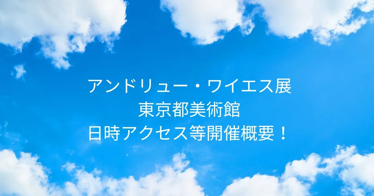 アンドリュー・ワイエス展 2026/4/28～2026/7/5 東京都美術館 日時/アクセス方法等開催概要！