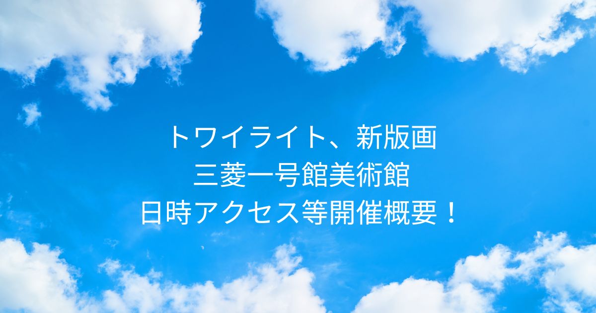トワイライト、新版画 2026/2/19-2026/5/24 三菱一号館美術館！日時アクセス等開催概要 東京