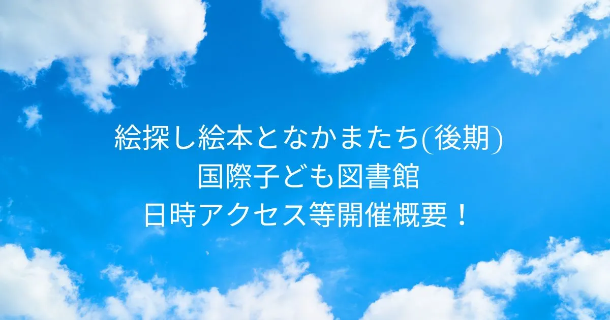 絵探し絵本となかまたち(後期) 2026/1/20-2026/4/19 国際子ども図書館 日時アクセス方法等開催概要！