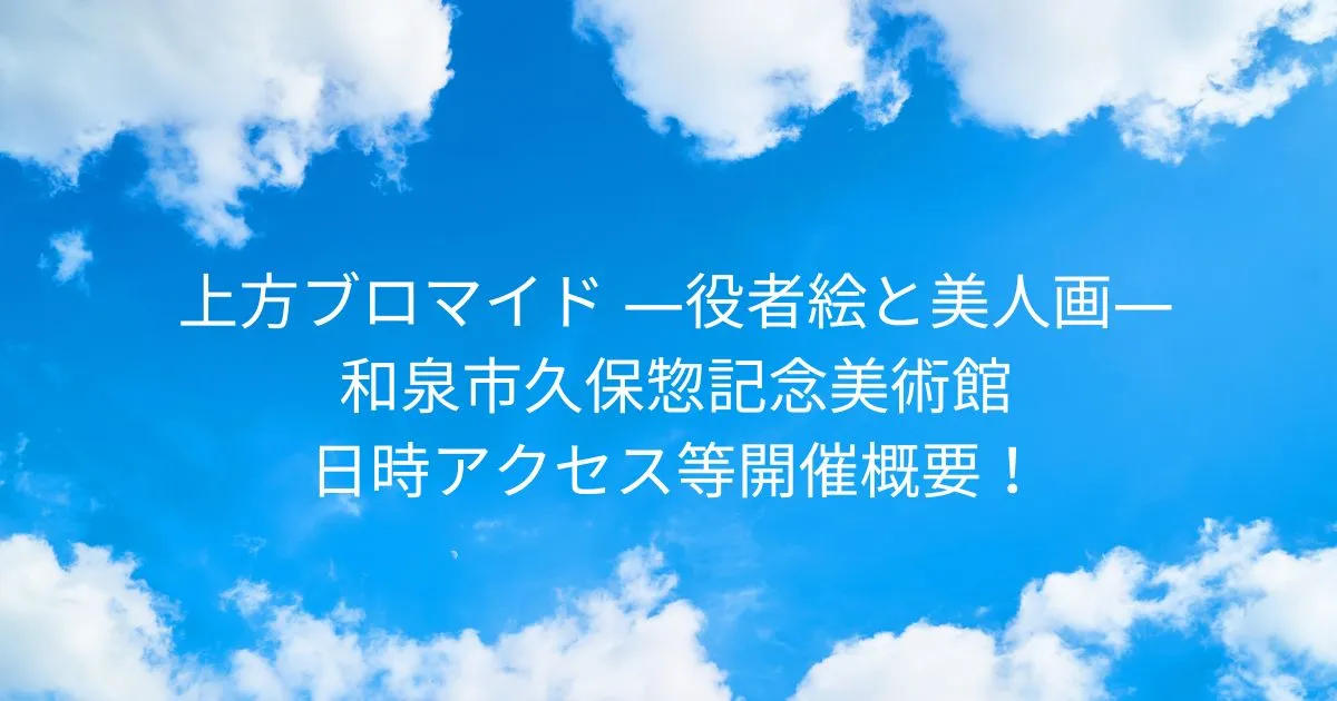 上方ブロマイド 役者絵と美人画 2025/11/30-2026/1/25 和泉市久保惣記念美術館 日時アクセス方法等開催概要！大阪