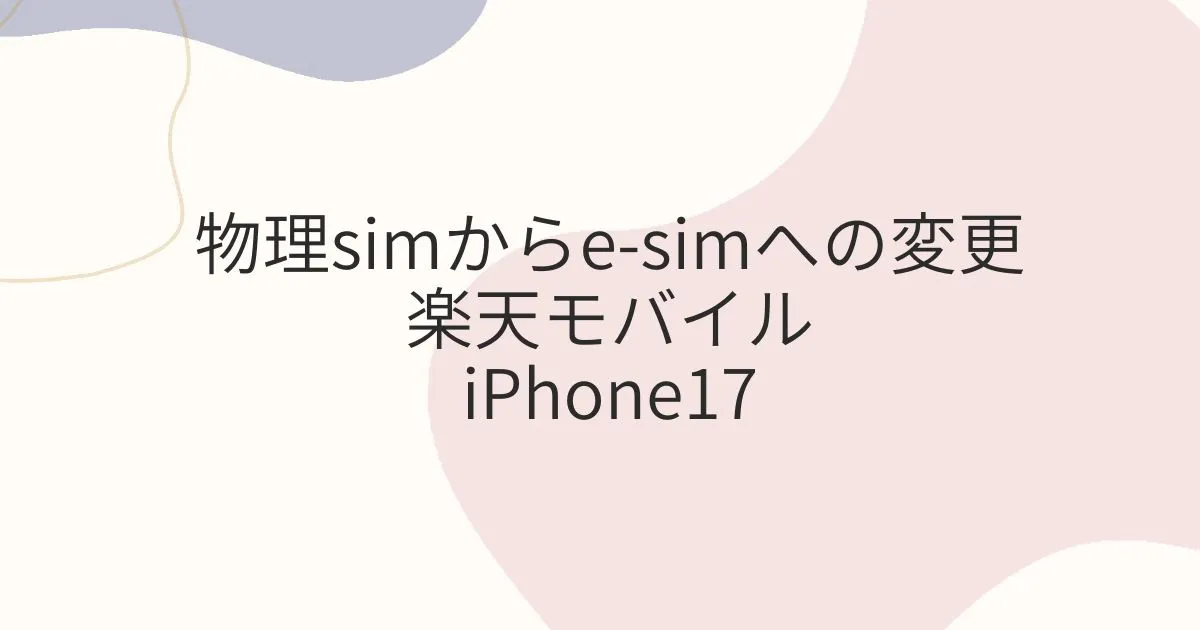 iPhone14からiPhone17に変更 物理シムからe-simへどう変える？